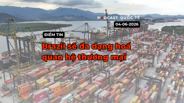 [Podcast] Tin tức thế giới ngày 4-6: Brazil sẽ đa dạng hoá quan hệ thương mại